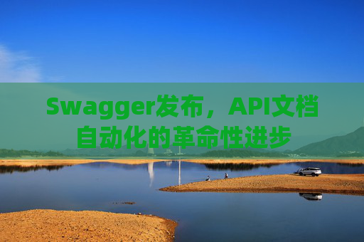 Swagger发布，API文档自动化的革命性进步